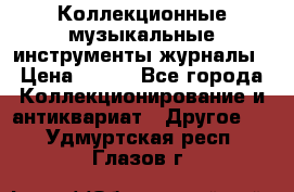 Коллекционные музыкальные инструменты журналы › Цена ­ 300 - Все города Коллекционирование и антиквариат » Другое   . Удмуртская респ.,Глазов г.